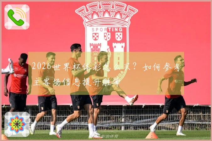 2026世界杯体彩怎么买？如何参考主客场信息提升胜率