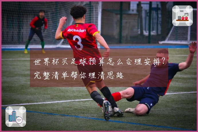世界杯买足球预算怎么合理安排？完整清单帮你理清思路
