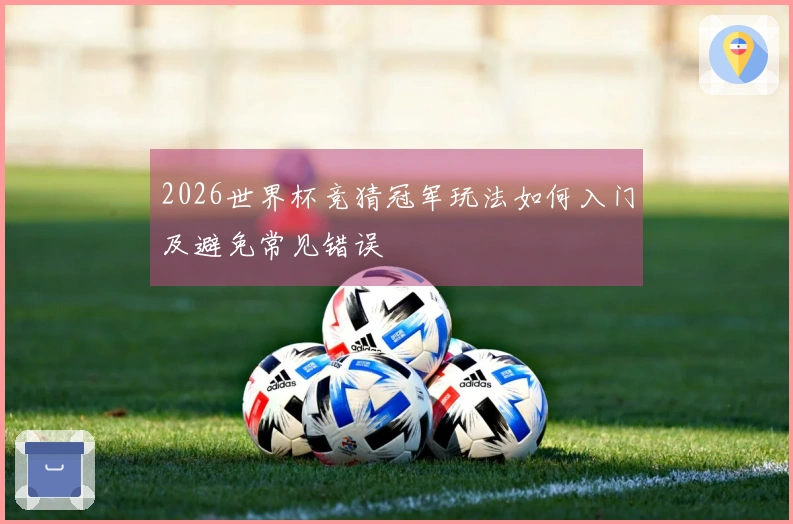2026世界杯竞猜冠军玩法如何入门及避免常见错误