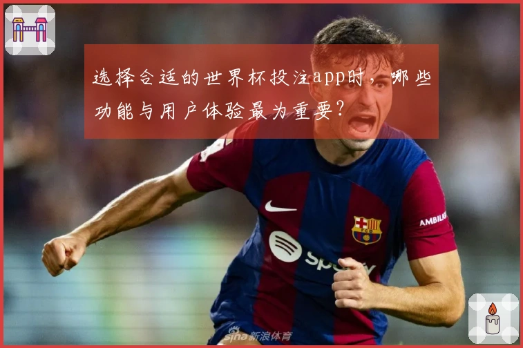 选择合适的世界杯投注app时，哪些功能与用户体验最为重要？