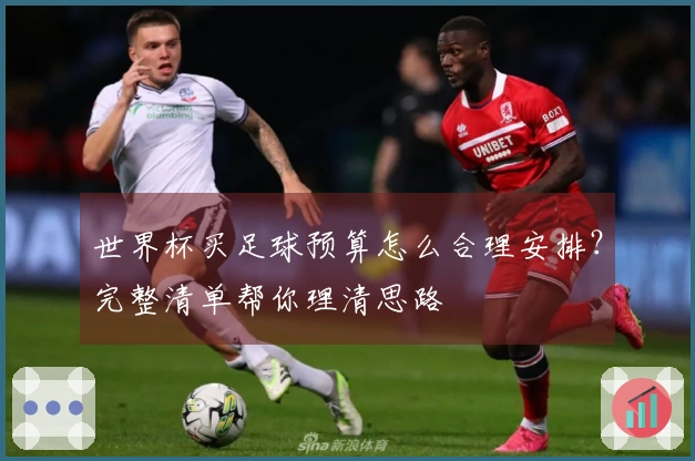 世界杯买足球预算怎么合理安排？完整清单帮你理清思路